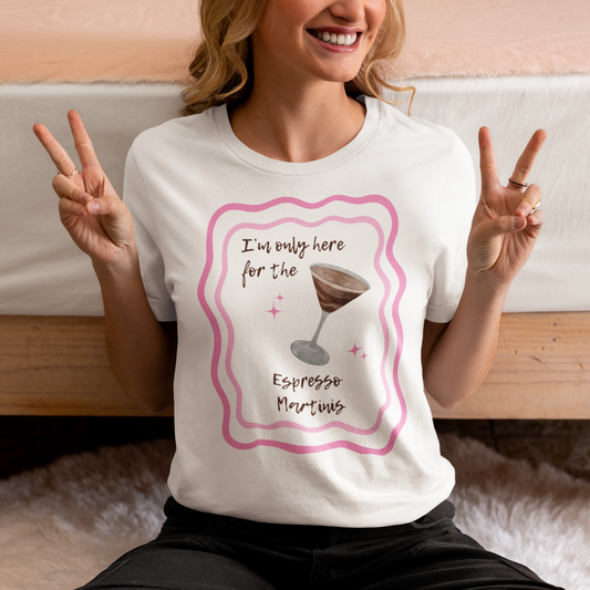 I'm Only Here for the Espresso Martinis T-Shirt - Say Something Swag
