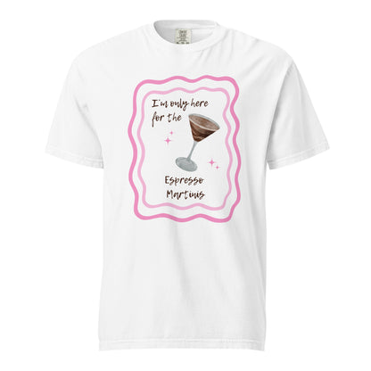 I'm Only Here for the Espresso Martinis T-Shirt - Say Something Swag